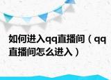 如何进入qq直播间（qq直播间怎么进入）