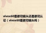 vivox60是蔡司镜头还是蔡司认证（vivox60是蔡司镜头吗）