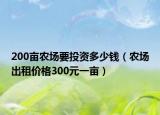 200亩农场要投资多少钱（农场出租价格300元一亩）
