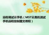 远程调试云手机（MST云真机测试手机远程控制图文教程）