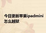 今日更新苹果ipadmini怎么越狱