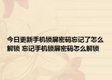 今日更新手机锁屏密码忘记了怎么解锁 忘记手机锁屏密码怎么解锁