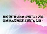 黑鲨蓝牙耳机怎么设置灯光（万魔黑鲨联名蓝牙耳机的彩灯怎么调）