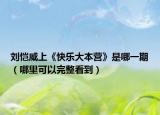 刘恺威上《快乐大本营》是哪一期（哪里可以完整看到）