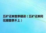 五矿证券登录错误（五矿证券同花顺登录不上）