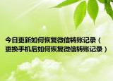 今日更新如何恢复微信转账记录（更换手机后如何恢复微信转账记录）