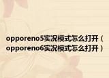 opporeno5实况模式怎么打开（opporeno6实况模式怎么打开）