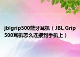 jblgrip500蓝牙耳机（JBL Grip500耳机怎么连接到手机上）