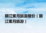 丽江蜜月旅游报价（丽江蜜月旅游）