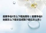 魔兽争霸3怎么下载地图包（魔兽争霸3地图怎么下载安装地图下载后怎么用）