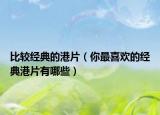 比较经典的港片（你最喜欢的经典港片有哪些）