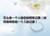 怎么查一个人给你的转账记录（如何查转账给一个人的记录）