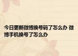 今日更新微博换号码了怎么办 微博手机换号了怎么办