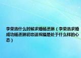 李荣浩什么时候求婚杨丞琳（李荣浩求婚成功杨丞琳初恋送祝福是处于什么样的心态）