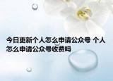 今日更新个人怎么申请公众号 个人怎么申请公众号收费吗