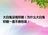 大白兔没有奶糖（为什么大白兔奶糖一直不换包装）