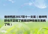 绝味鸭脖2017双十一文案（绝味鸭脖也不正经了竟搞这种低俗文案疯了吗）