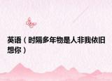英语（时隔多年物是人非我依旧想你）