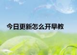 今日更新怎么开早教
