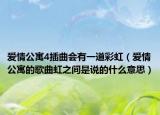爱情公寓4插曲会有一道彩虹（爱情公寓的歌曲虹之间是说的什么意思）