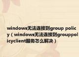 windows无法连接到group policy（windows无法连接到grouppolicyclient服务怎么解决）
