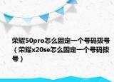 荣耀50pro怎么固定一个号码拨号（荣耀x20se怎么固定一个号码拨号）