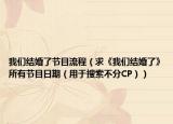 我们结婚了节目流程（求《我们结婚了》所有节目日期（用于搜索不分CP））