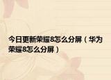 今日更新荣耀8怎么分屏（华为荣耀8怎么分屏）