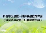 抖音怎么设置一打开就是推荐界面（抖音怎么设置一打开就要密码）