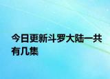 今日更新斗罗大陆一共有几集