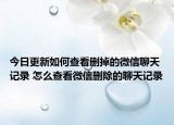 今日更新如何查看删掉的微信聊天记录 怎么查看微信删除的聊天记录