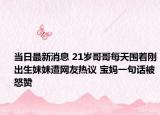 当日最新消息 21岁哥哥每天围着刚出生妹妹遭网友热议 宝妈一句话被怒赞