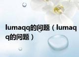 lumaqq的问题（lumaqq的问题）
