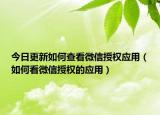 今日更新如何查看微信授权应用（如何看微信授权的应用）