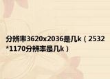 分辨率3620x2036是几k（2532*1170分辨率是几k）