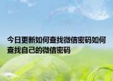 今日更新如何查找微信密码如何查找自己的微信密码
