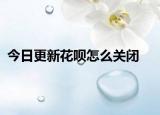 今日更新花呗怎么关闭