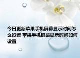 今日更新苹果手机屏幕显示时间怎么设置 苹果手机屏幕显示时间如何设置