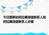 今日更新如何拉黑微信联系人如何拉黑微信联系人步骤