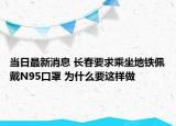 当日最新消息 长春要求乘坐地铁佩戴N95口罩 为什么要这样做