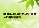 iphone13有耳机接口吗（iphone13有耳机孔吗）