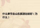 什么季节去山东旅游比较好（为什么）