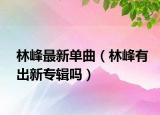 林峰最新单曲（林峰有出新专辑吗）