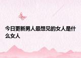 今日更新男人最想见的女人是什么女人