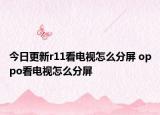 今日更新r11看电视怎么分屏 oppo看电视怎么分屏