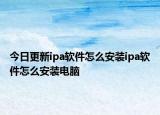 今日更新ipa软件怎么安装ipa软件怎么安装电脑