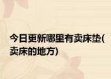 今日更新哪里有卖床垫(卖床的地方)