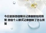 今日更新微信聊天记录删除如何恢复 微信个人聊天记录删除了怎么恢复