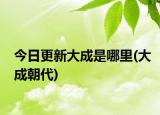 今日更新大成是哪里(大成朝代)