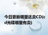 今日更新哪里还卖CD(cd光碟哪里有卖)